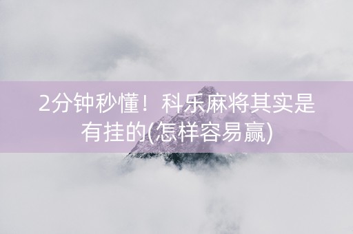 2分钟秒懂！科乐麻将其实是有挂的(怎样容易赢)