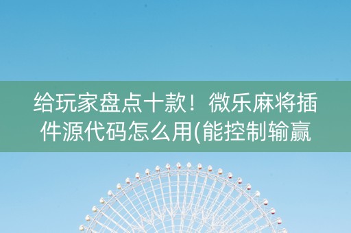 给玩家盘点十款！微乐麻将插件源代码怎么用(能控制输赢吗)