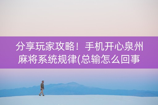 分享玩家攻略！手机开心泉州麻将系统规律(总输怎么回事)