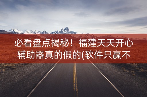 必看盘点揭秘！福建天天开心辅助器真的假的(软件只赢不输)