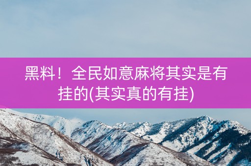 黑料！全民如意麻将其实是有挂的(其实真的有挂)