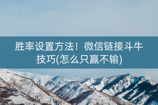 胜率设置方法！微信链接斗牛技巧(怎么只赢不输)