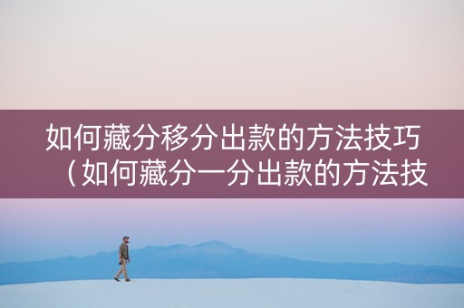 如何藏分移分出款的方法技巧（如何藏分一分出款的方法技巧）