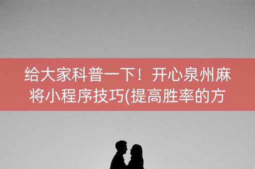 给大家科普一下！开心泉州麻将小程序技巧(提高胜率的方法)