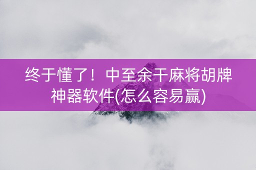 终于懂了！中至余干麻将胡牌神器软件(怎么容易赢)