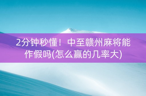 2分钟秒懂！中至赣州麻将能作假吗(怎么赢的几率大)