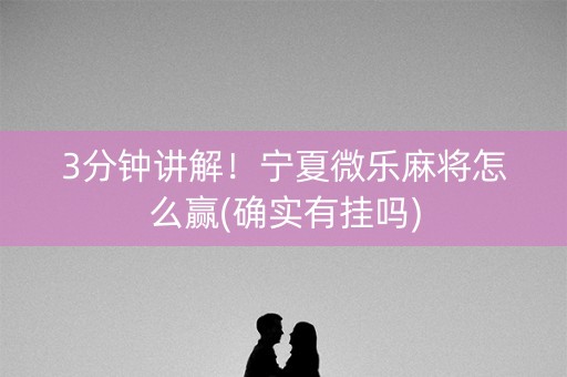 3分钟讲解！宁夏微乐麻将怎么赢(确实有挂吗)