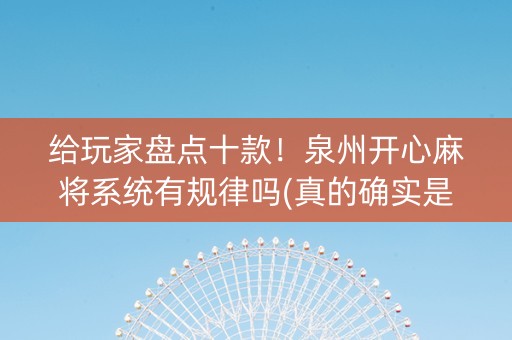给玩家盘点十款！泉州开心麻将系统有规律吗(真的确实是有挂)