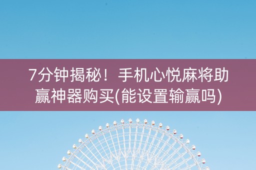 7分钟揭秘！手机心悦麻将助赢神器购买(能设置输赢吗)