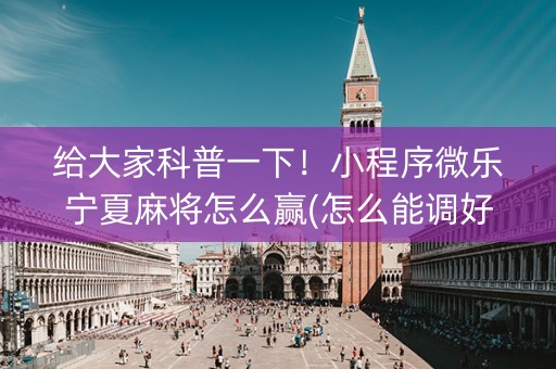 给大家科普一下！小程序微乐宁夏麻将怎么赢(怎么能调好牌)