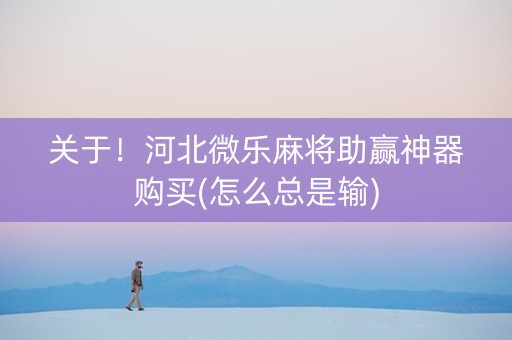关于！河北微乐麻将助赢神器购买(怎么总是输)
