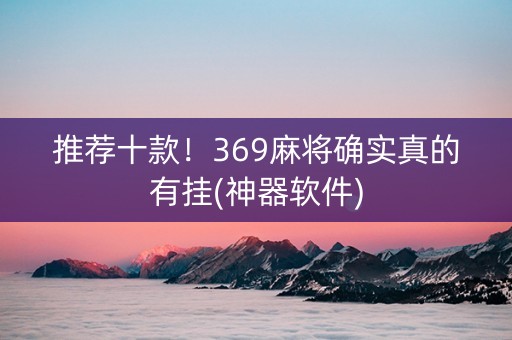 推荐十款！369麻将确实真的有挂(神器软件)