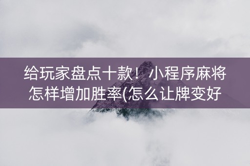 给玩家盘点十款！小程序麻将怎样增加胜率(怎么让牌变好)