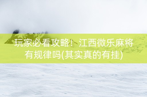 玩家必看攻略！江西微乐麻将有规律吗(其实真的有挂)