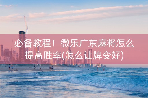 必备教程！微乐广东麻将怎么提高胜率(怎么让牌变好)