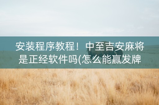 安装程序教程！中至吉安麻将是正经软件吗(怎么能赢发牌规律)