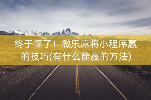 终于懂了！微乐麻将小程序赢的技巧(有什么能赢的方法)