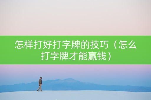 怎样打好打字牌的技巧（怎么打字牌才能赢钱）