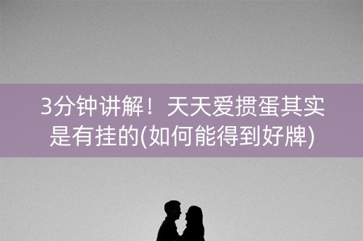 3分钟讲解！天天爱掼蛋其实是有挂的(如何能得到好牌)