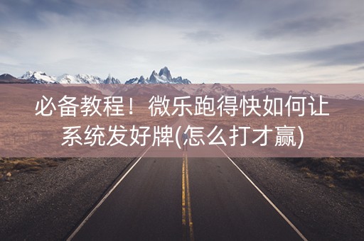 必备教程！微乐跑得快如何让系统发好牌(怎么打才赢)