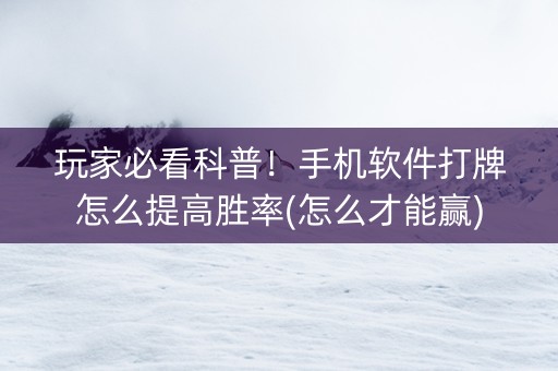 玩家必看科普！手机软件打牌怎么提高胜率(怎么才能赢)