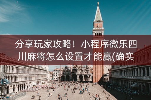 分享玩家攻略！小程序微乐四川麻将怎么设置才能赢(确实真的有挂)