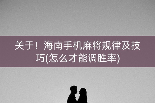 关于！海南手机麻将规律及技巧(怎么才能调胜率)