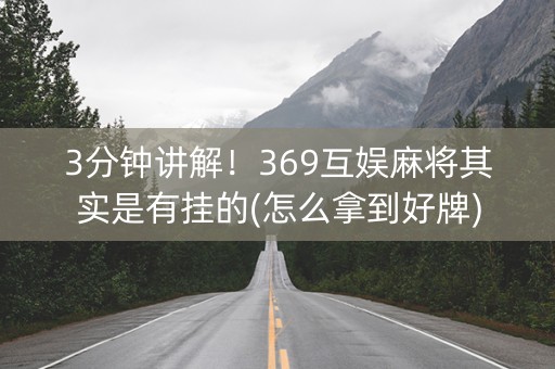 3分钟讲解！369互娱麻将其实是有挂的(怎么拿到好牌)