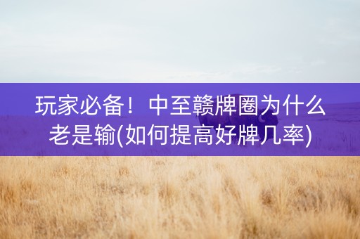 玩家必备！中至赣牌圈为什么老是输(如何提高好牌几率)