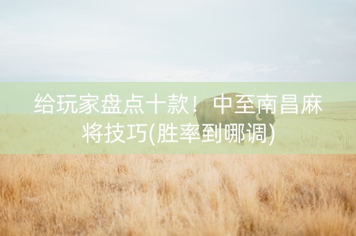 给玩家盘点十款！中至南昌麻将技巧(胜率到哪调)