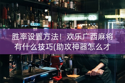 胜率设置方法！欢乐广西麻将有什么技巧(助攻神器怎么才会赢)