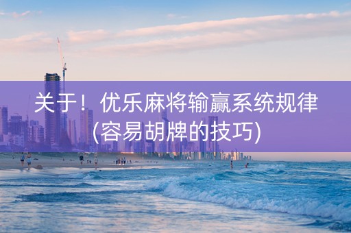 关于！优乐麻将输赢系统规律(容易胡牌的技巧)