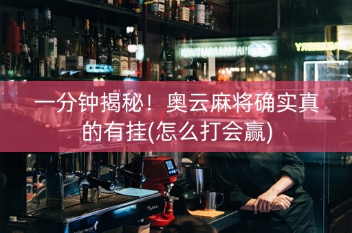 一分钟揭秘！奥云麻将确实真的有挂(怎么打会赢)