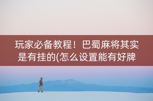 玩家必备教程！巴蜀麻将其实是有挂的(怎么设置能有好牌)