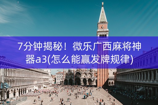 7分钟揭秘！微乐广西麻将神器a3(怎么能赢发牌规律)