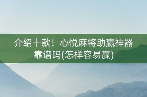 介绍十款！心悦麻将助赢神器靠谱吗(怎样容易赢)