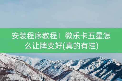 安装程序教程！微乐卡五星怎么让牌变好(真的有挂)