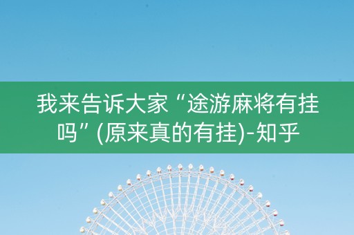 我来告诉大家“途游麻将有挂吗”(原来真的有挂)-知乎