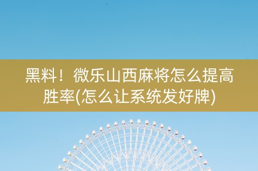 黑料！微乐山西麻将怎么提高胜率(怎么让系统发好牌)