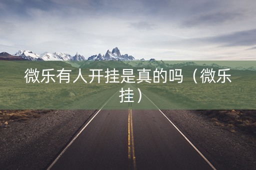 微乐有人开挂是真的吗（微乐 挂）