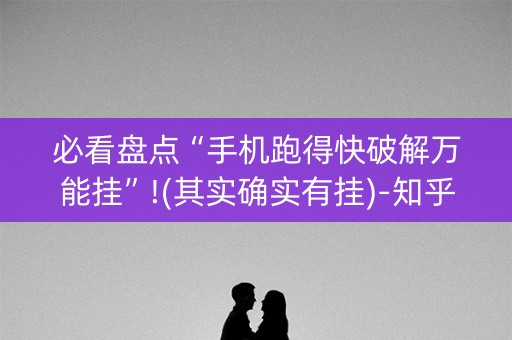 必看盘点“手机跑得快破解万能挂”!(其实确实有挂)-知乎