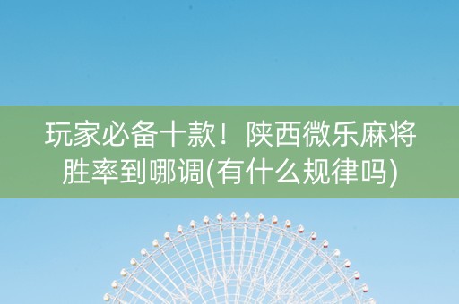 玩家必备十款！陕西微乐麻将胜率到哪调(有什么规律吗)