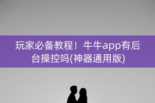 玩家必备教程！牛牛app有后台操控吗(神器通用版)