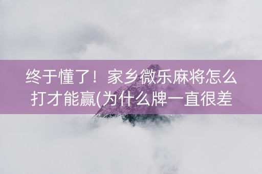 终于懂了！家乡微乐麻将怎么打才能赢(为什么牌一直很差)