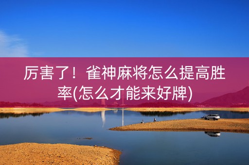 厉害了！雀神麻将怎么提高胜率(怎么才能来好牌)