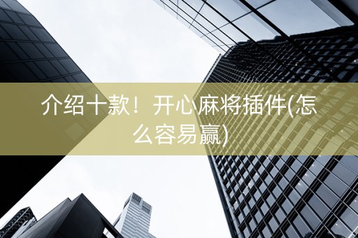 介绍十款！开心麻将插件(怎么容易赢)