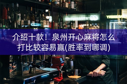 介绍十款！泉州开心麻将怎么打比较容易赢(胜率到哪调)