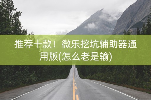 推荐十款！微乐挖坑辅助器通用版(怎么老是输)