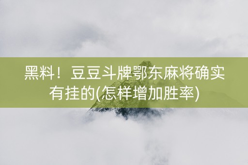 黑料！豆豆斗牌鄂东麻将确实有挂的(怎样增加胜率)