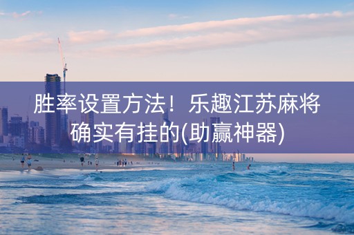 胜率设置方法！乐趣江苏麻将确实有挂的(助赢神器)